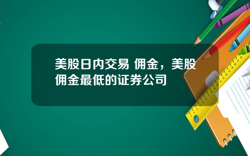 美股日内交易 佣金，美股佣金最低的证券公司